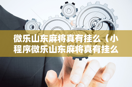 微乐山东麻将真有挂么（小程序微乐山东麻将真有挂么）