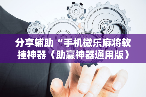 分享辅助“手机微乐麻将软挂神器（助赢神器通用版）