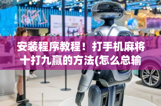 安装程序教程！打手机麻将十打九赢的方法(怎么总输有什么猫腻)