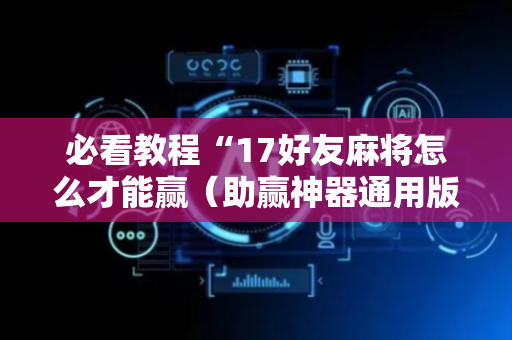 必看教程“17好友麻将怎么才能赢（助赢神器通用版）
