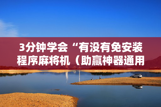3分钟学会“有没有免安装程序麻将机（助赢神器通用版）