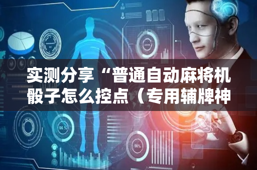 实测分享“普通自动麻将机骰子怎么控点（专用辅牌神器免安装）