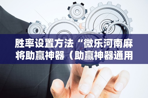 胜率设置方法“微乐河南麻将助赢神器（助赢神器通用版）