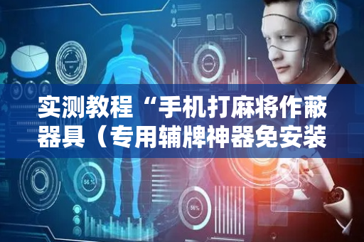 实测教程“手机打麻将作蔽器具（专用辅牌神器免安装）