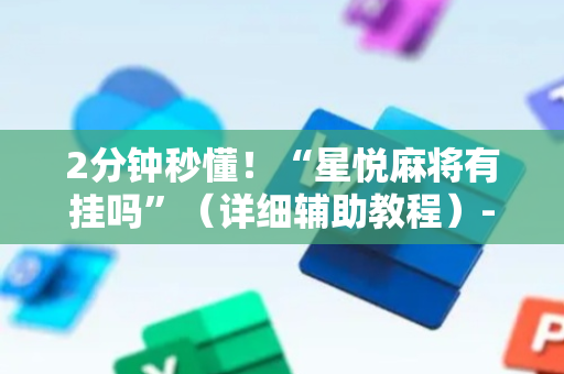 2分钟秒懂！“星悦麻将有挂吗”（详细辅助教程）-哔哩哔哩