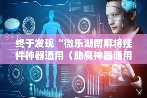 终于发现“微乐湖南麻将挂件神器通用（助赢神器通用版）
