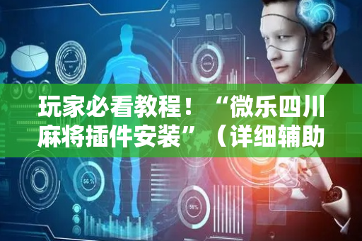 玩家必看教程！“微乐四川麻将插件安装”（详细辅助教程）-哔哩哔哩