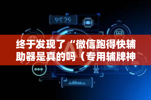 终于发现了“微信跑得快辅助器是真的吗（专用辅牌神器免安装）