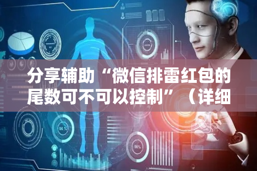 分享辅助“微信排雷红包的尾数可不可以控制”（详细透视教程）-哔哩哔哩