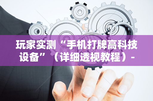 玩家实测“手机打牌高科技设备”（详细透视教程）-哔哩哔哩