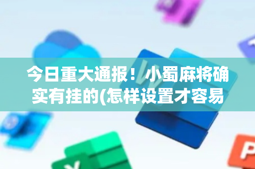 今日重大通报！小蜀麻将确实有挂的(怎样设置才容易赢)