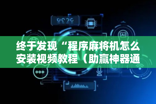 终于发现“程序麻将机怎么安装视频教程（助赢神器通用版）