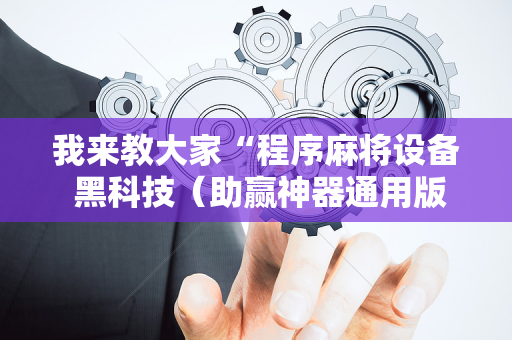 我来教大家“程序麻将设备 黑科技（助赢神器通用版）