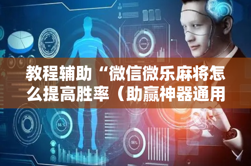 教程辅助“微信微乐麻将怎么提高胜率（助赢神器通用版）