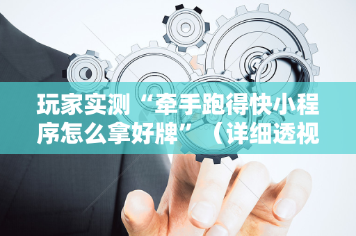 玩家实测“牵手跑得快小程序怎么拿好牌”（详细透视教程）-哔哩哔哩