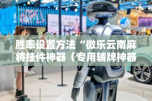 胜率设置方法“微乐云南麻将挂件神器（专用辅牌神器免安装）