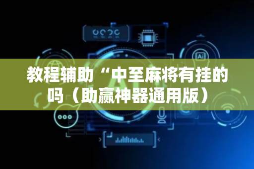 教程辅助“中至麻将有挂的吗（助赢神器通用版）