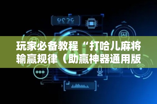 玩家必备教程“打哈儿麻将输赢规律（助赢神器通用版）