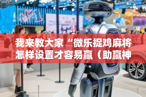 我来教大家“微乐捉鸡麻将怎样设置才容易赢（助赢神器通用版）