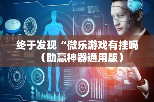 终于发现“微乐游戏有挂吗（助赢神器通用版）
