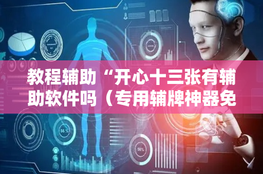 教程辅助“开心十三张有辅助软件吗（专用辅牌神器免安装）