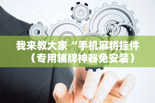 我来教大家“手机麻将挂件（专用辅牌神器免安装）