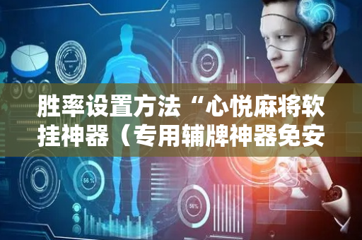 胜率设置方法“心悦麻将软挂神器（专用辅牌神器免安装）