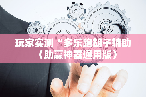 玩家实测“多乐跑胡子辅助（助赢神器通用版）