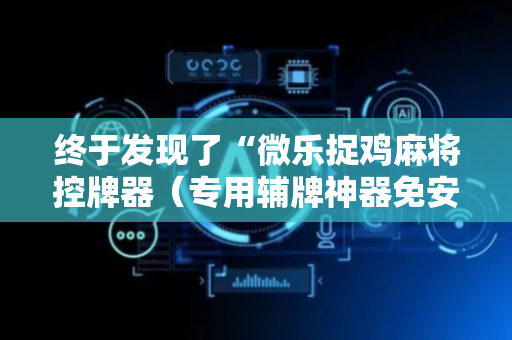 终于发现了“微乐捉鸡麻将控牌器（专用辅牌神器免安装）