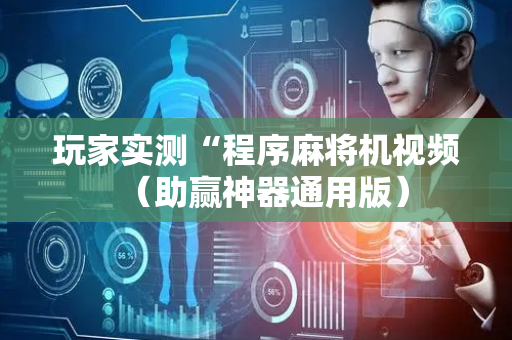 玩家实测“程序麻将机视频（助赢神器通用版）