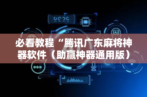 必看教程“腾讯广东麻将神器软件（助赢神器通用版）