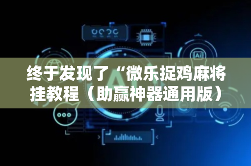 终于发现了“微乐捉鸡麻将挂教程（助赢神器通用版）