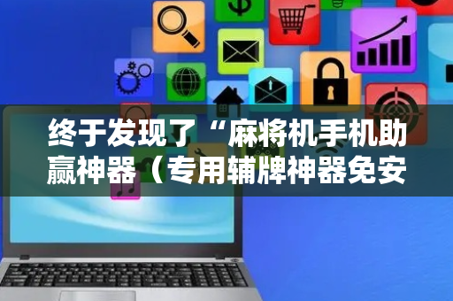 终于发现了“麻将机手机助赢神器（专用辅牌神器免安装）