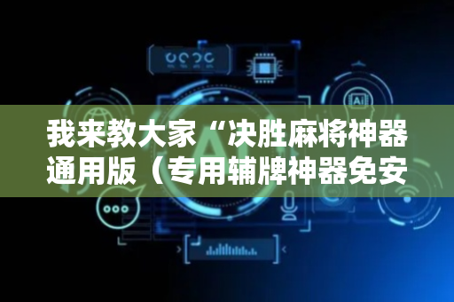 我来教大家“决胜麻将神器通用版（专用辅牌神器免安装）