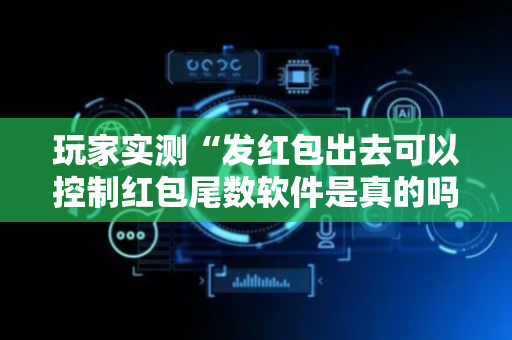 玩家实测“发红包出去可以控制红包尾数软件是真的吗”（详细透视教程）-哔哩哔哩