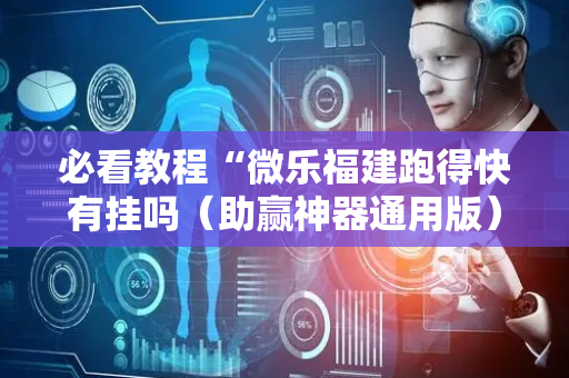 必看教程“微乐福建跑得快有挂吗（助赢神器通用版）
