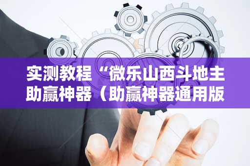 实测教程“微乐山西斗地主助赢神器（助赢神器通用版）