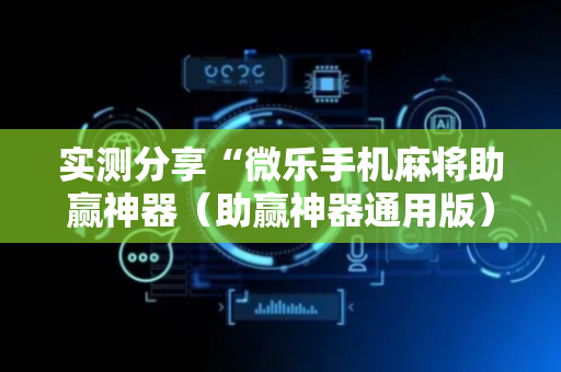 实测分享“微乐手机麻将助赢神器（助赢神器通用版）
