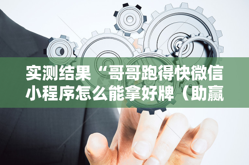 实测结果“哥哥跑得快微信小程序怎么能拿好牌（助赢神器通用版）