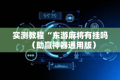 实测教程“东游麻将有挂吗（助赢神器通用版）