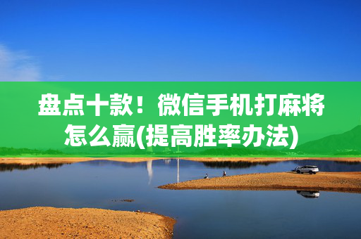 盘点十款！微信手机打麻将怎么赢(提高胜率办法)