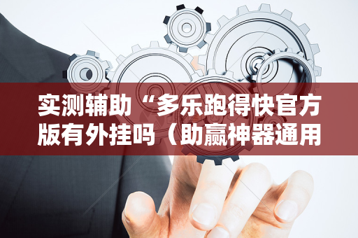 实测辅助“多乐跑得快官方版有外挂吗（助赢神器通用版）