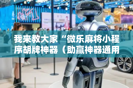 我来教大家“微乐麻将小程序胡牌神器（助赢神器通用版）