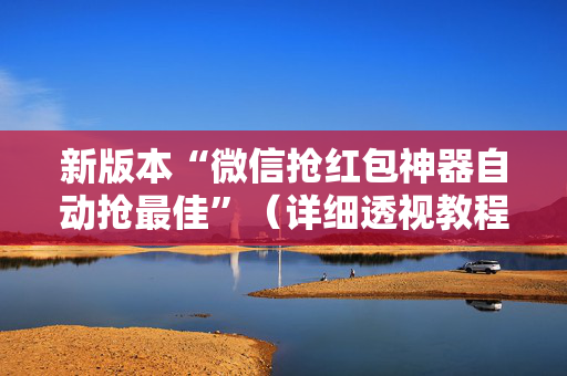 新版本“微信抢红包神器自动抢最佳”（详细透视教程）-哔哩哔哩