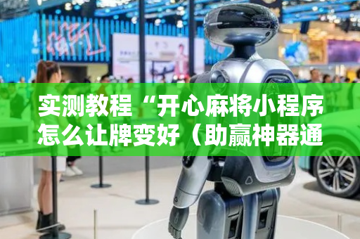 实测教程“开心麻将小程序怎么让牌变好（助赢神器通用版）