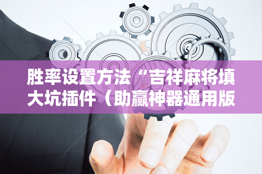 胜率设置方法“吉祥麻将填大坑插件（助赢神器通用版）