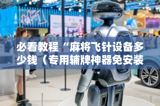 必看教程“麻将飞针设备多少钱（专用辅牌神器免安装）