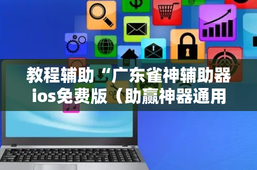 教程辅助“广东雀神辅助器ios免费版（助赢神器通用版）