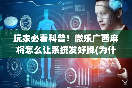 玩家必看科普！微乐广西麻将怎么让系统发好牌(为什么老是输呢)
