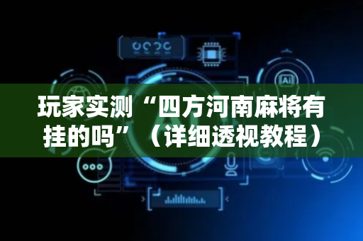 玩家实测“四方河南麻将有挂的吗”（详细透视教程）-哔哩哔哩